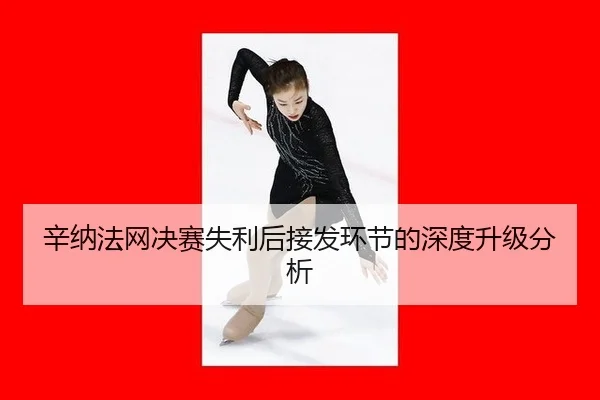 辛纳法网决赛失利后接发环节的深度升级分析